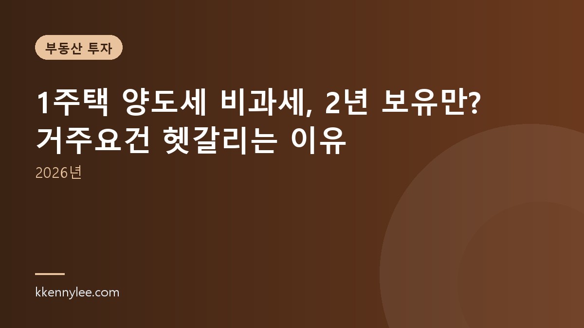 1주택 양도세 비과세, 2년 보유만? 거주요건 헷갈리는 이유 (2026년)