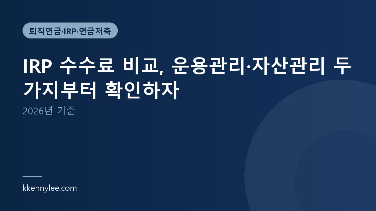 IRP 수수료 비교, 운용관리·자산관리 두 가지부터 확인하자 (2026년 기준)