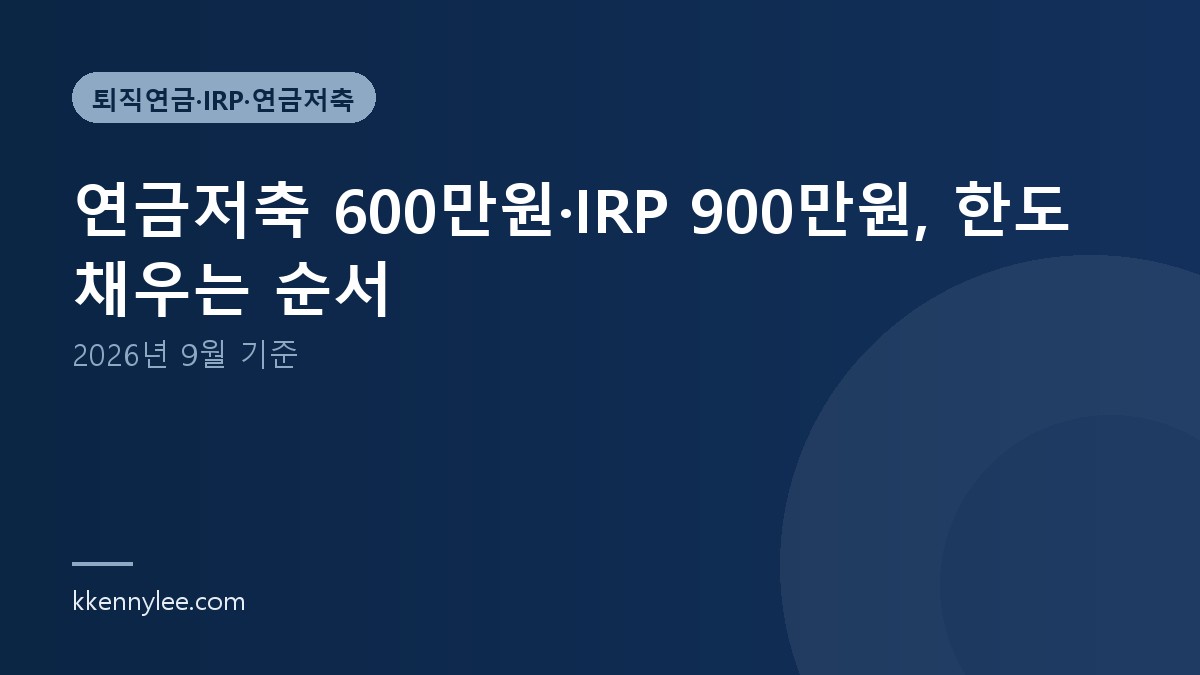 연금저축 600만원·IRP 900만원, 한도 채우는 순서 (2026년 9월 기준)
