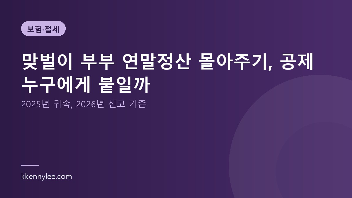 맞벌이 부부 연말정산 몰아주기, 공제 누구에게 붙일까(2025년 귀속, 2026년 신고 기준)