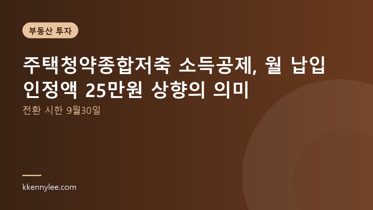 주택청약종합저축 소득공제, 월 납입 인정액 25만원 상향의 의미 (전환 시한 9월30일)