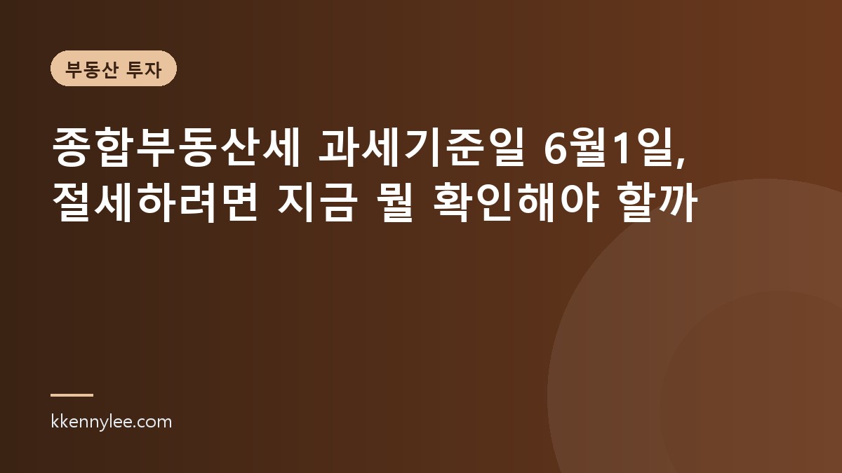 종합부동산세 과세기준일 6월1일, 절세하려면 지금 뭘 확인해야 할까