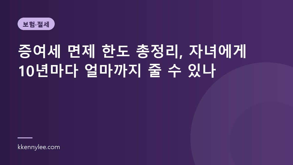 증여세 면제 한도 총정리, 자녀에게 10년마다 얼마까지 줄 수 있나