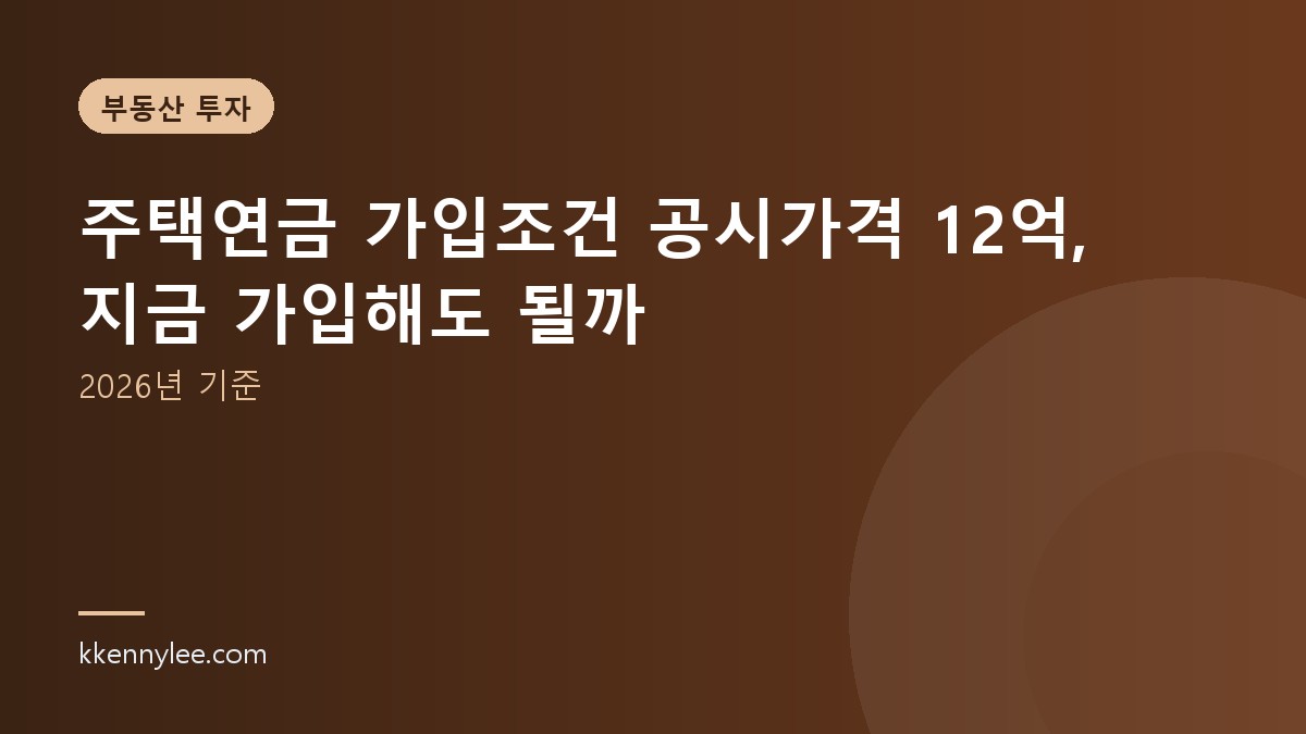 주택연금 가입조건 공시가격 12억, 지금 가입해도 될까 (2026년 기준)