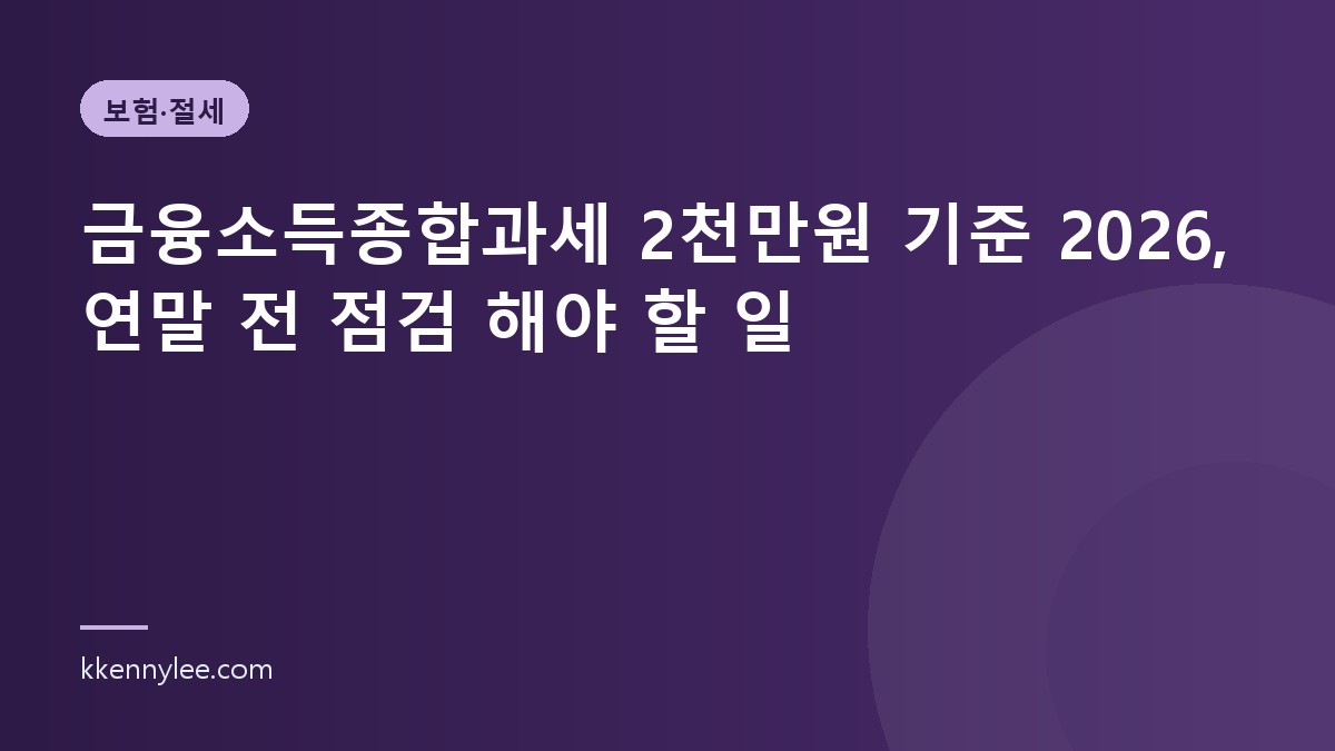 금융소득종합과세 2천만원 기준 2026, 연말 전 점검 해야 할 일